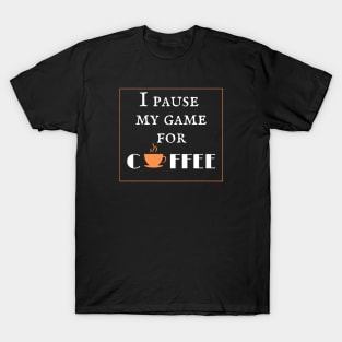 I pause my game for coffee T-Shirt